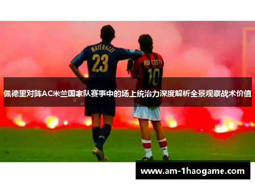 佩德里对阵AC米兰国家队赛事中的场上统治力深度解析全景观察战术价值