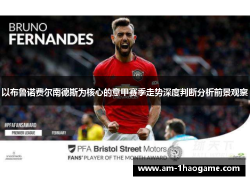 以布鲁诺费尔南德斯为核心的意甲赛季走势深度判断分析前景观察