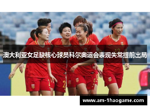 澳大利亚女足缺核心球员科尔奥运会表现失常提前出局