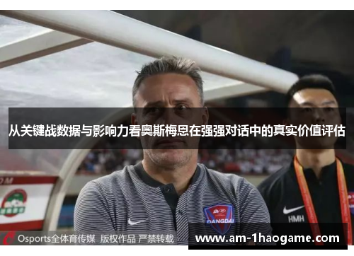 从关键战数据与影响力看奥斯梅恩在强强对话中的真实价值评估