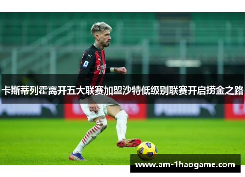 卡斯蒂列霍离开五大联赛加盟沙特低级别联赛开启捞金之路 卡斯蒂列霍离开五大联赛加盟沙特低级别联赛开启捞金之路