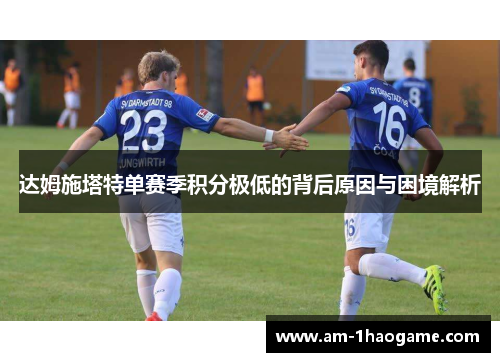 达姆施塔特单赛季积分极低的背后原因与困境解析