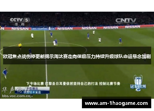 欧冠焦点战伤停更新揭示淘汰赛走向保级压力持续升级球队命运悬念加剧 欧冠焦点战伤停更新揭示淘汰赛走向保级压力持续升级球队命运悬念加剧
