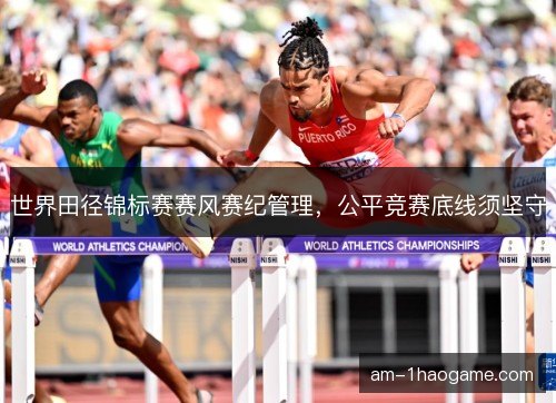 世界田径锦标赛赛风赛纪管理，公平竞赛底线须坚守